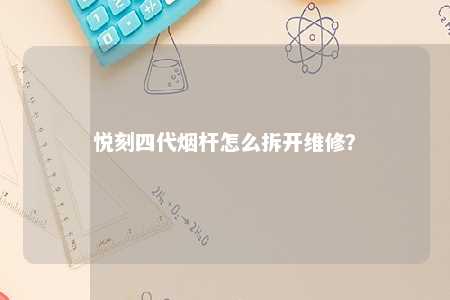 悦刻四代烟杆怎么拆开维修？ 